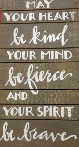 May your heart be kind, your mind be firece, and your spirit be brave